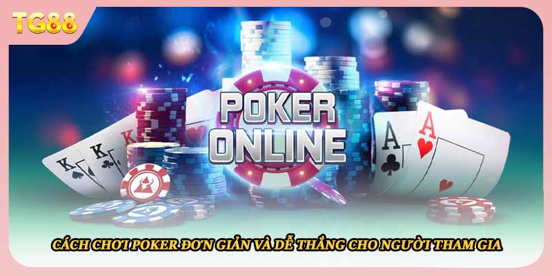 Cách Chơi Poker Đơn Giản Và Dễ Thắng Cho Người Tham Gia