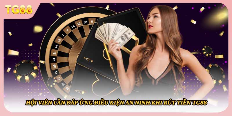 Hội viên cần đáp ứng điều kiện an ninh khi rút tiền TG88