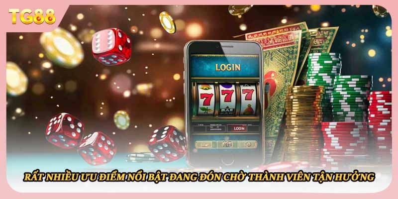 Rất nhiều ưu điểm nổi bật đang đón chờ thành viên tận hưởng