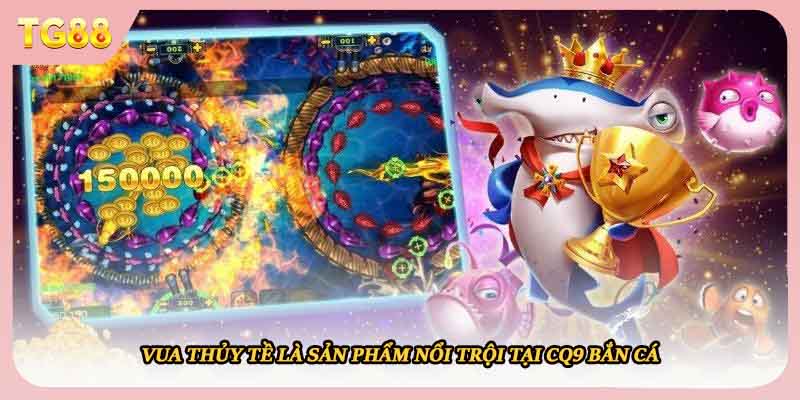 Vua thủy tề là sản phẩm nổi trội tại CQ9 bắn cá