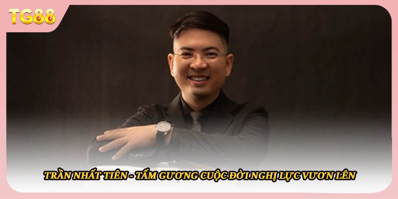 Trần Nhất Tiên – Hành Trình Tạo Nên Dấu Ấn Riêng